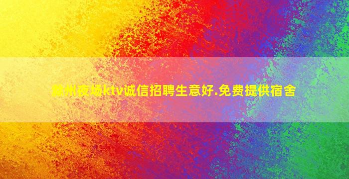 滁州夜场ktv诚信招聘生意好.免费提供宿舍